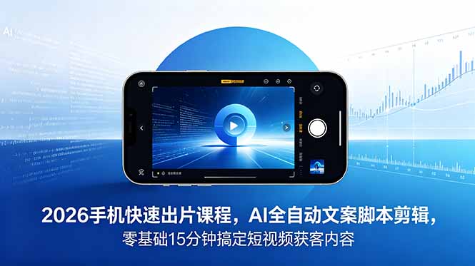2026 手机快速出片课程，AI 全自动文案脚本剪辑，零基础 15 分钟搞定短视频获客内容-悟思笔记，一个低调的学习营。