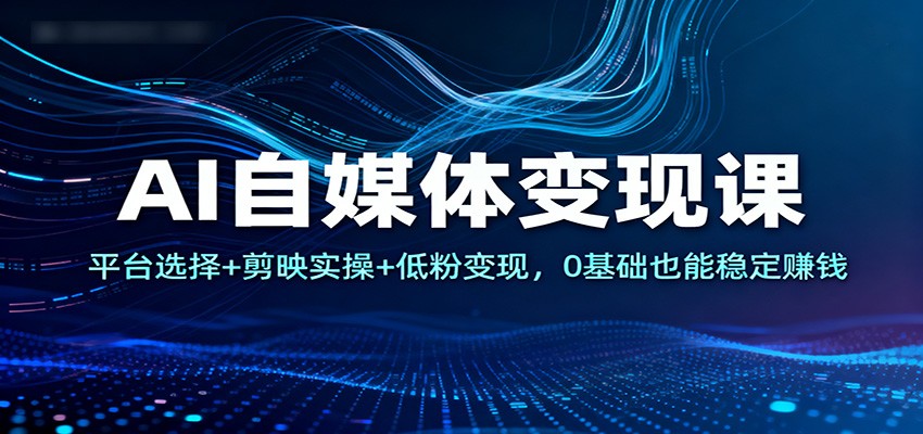 AI自媒体变现课：平台选择+剪映实操+低粉变现，0基础也能稳定赚钱-悟思笔记，一个低调的学习营。