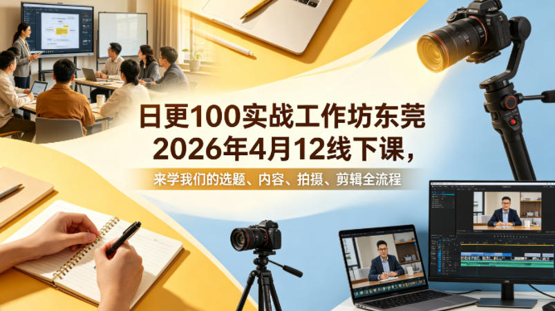 日更100实条‬战工作坊东莞2026年4月12线下课，来学我们的选题、内容、拍摄、剪辑全流程-悟思笔记，一个低调的学习营。