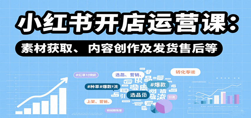 小红书开店运营课：选品、上架、营销、素材获取、内容创作及发货售后等-悟思笔记，一个低调的学习营。
