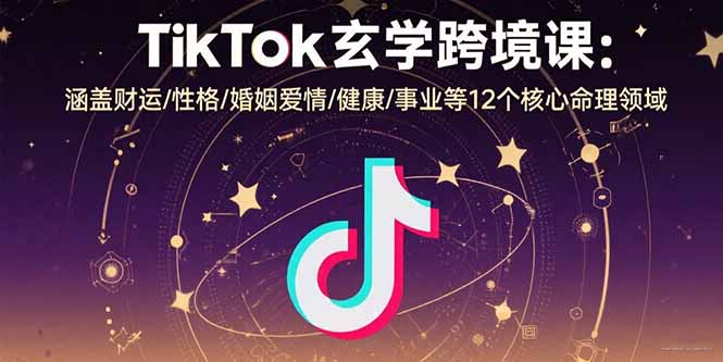 TikTok玄学跨境课：涵盖财运/性格/婚姻爱情/健康/事业等12个核心命理领域-悟思笔记，一个低调的学习营。