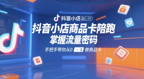 抖音小店商品卡陪跑，掌握流量密码，手把手带你从0-1做商品卡-悟思笔记，一个低调的学习营。