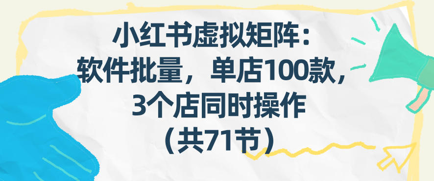 小红书虚拟矩阵：软件批量发笔记，单店100款，3个店同时操作(共71节)-悟思笔记，一个低调的学习营。