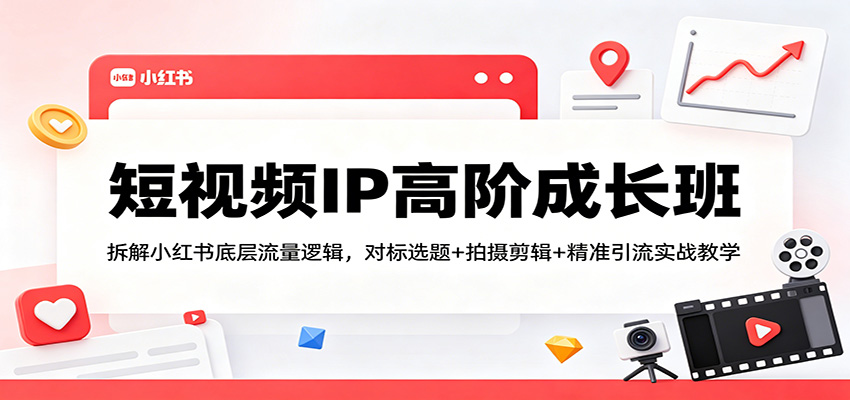 短视频IP高阶成长班：拆解小红书底层流量逻辑，对标选题+拍摄剪辑+ 精准引流实战教学-悟思笔记，一个低调的学习营。