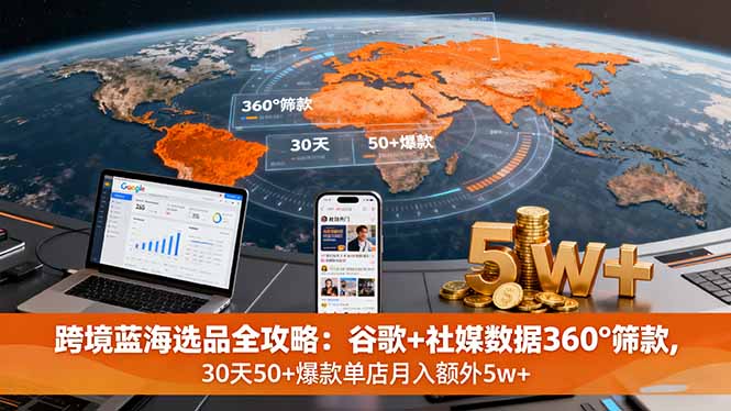 跨境蓝海选品全攻略：谷歌+社媒数据360°筛款,30天50+爆款单店月入额外5w+-悟思笔记，一个低调的学习营。