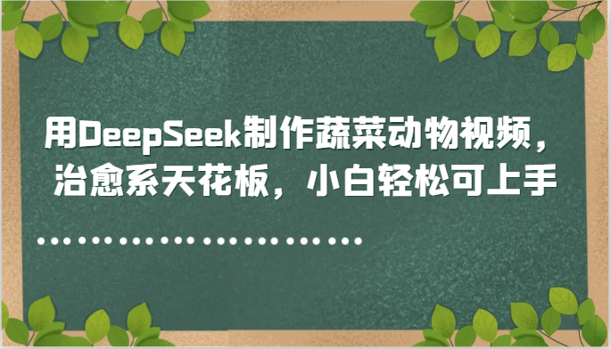 用DeepSeek制作蔬菜动物视频，治愈系天花板，小白轻松可上手-悟思笔记，一个低调的学习营。