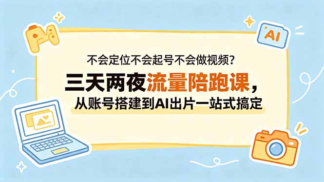 不会定位不会起号不会做视频？三天两夜流量陪跑课，从账号搭建到AI出片一站式搞定-悟思笔记，一个低调的学习营。