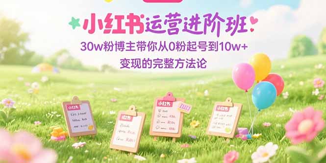 小红书运营进阶班：30w粉博主带你从0粉起号到10w+变现的完整方法论-悟思笔记，一个低调的学习营。
