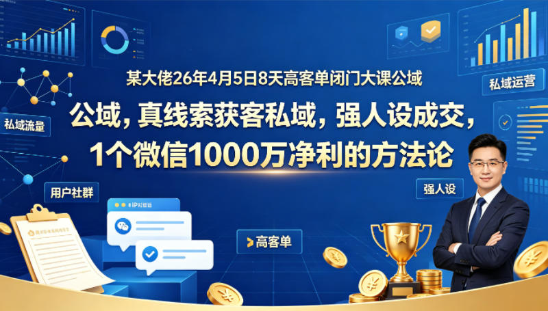 某大佬26年4月5日8天高客单闭门大课公域，真线索获客私域，强人设成交，1个微信1000W净利的方法论-悟思笔记，一个低调的学习营。