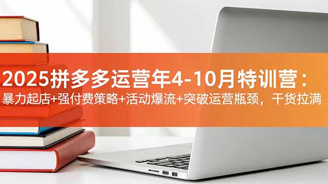 2025拼多多运营年4-10月特训营：暴力起店+强付费策略+活动爆流+突破运营瓶颈，干货拉满-悟思笔记，一个低调的学习营。
