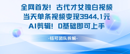 全网首发！古代才女独白视频，当天单条视频变现1k，AI剪辑0基础即可上手-悟思笔记，一个低调的学习营。