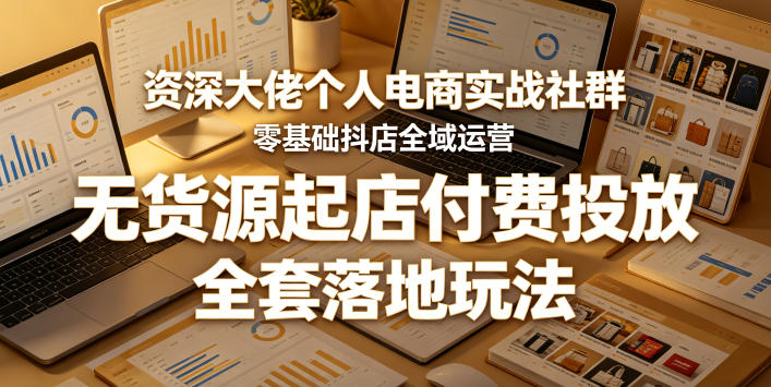 资深大佬个人电商实战社群，零基础抖店全域运营，无货源起店付费投放，全套落地玩法-悟思笔记，一个低调的学习营。