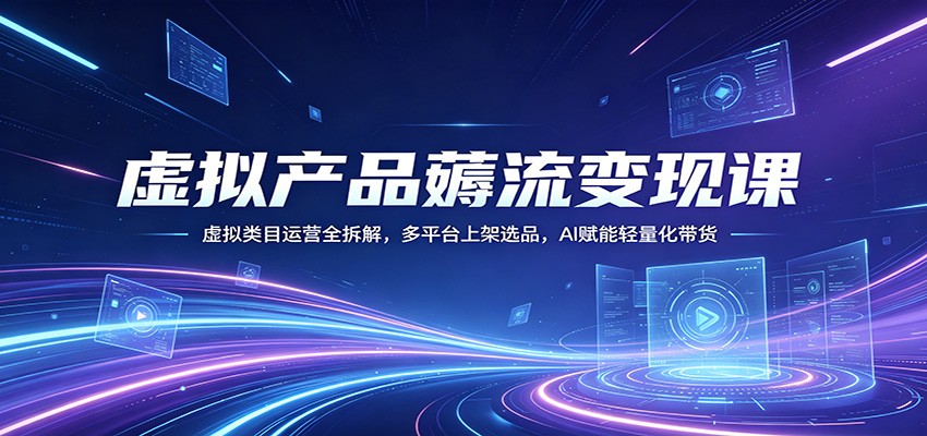 虚拟产品薅流变现课：虚拟类目运营全拆解，多平台上架选品，AI赋能轻量化带货-悟思笔记，一个低调的学习营。