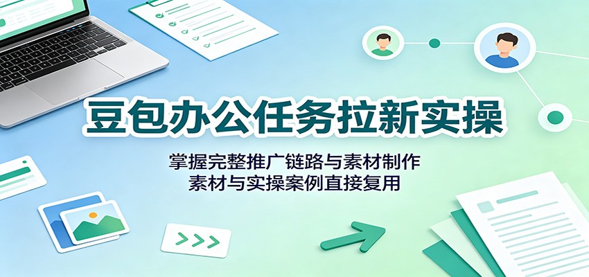 豆包办公任务拉新实操：掌握完整推广链路与素材制作，素材与实操案例直接复用-悟思笔记，一个低调的学习营。