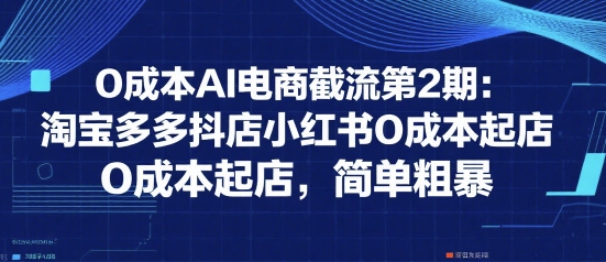 0成本AI电商截流第2期：淘宝多多抖店小红书0成本起店，简单粗暴-悟思笔记，一个低调的学习营。