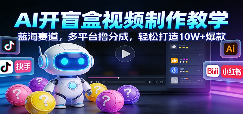 AI开盲盒视频制作教学：蓝海赛道，多平台撸分成，轻松打造10W+爆款-悟思笔记，一个低调的学习营。