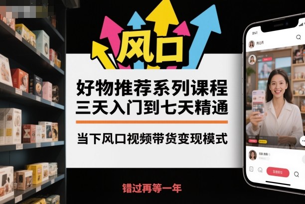 好物推荐系列课程，三天入门到七天精通，当下风口视频带货变现模式-悟思笔记，一个低调的学习营。