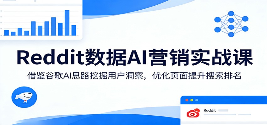 Reddit数据AI营销实战课：借鉴谷歌AI思路挖掘用户洞察，优化页面提升搜索排名-悟思笔记，一个低调的学习营。