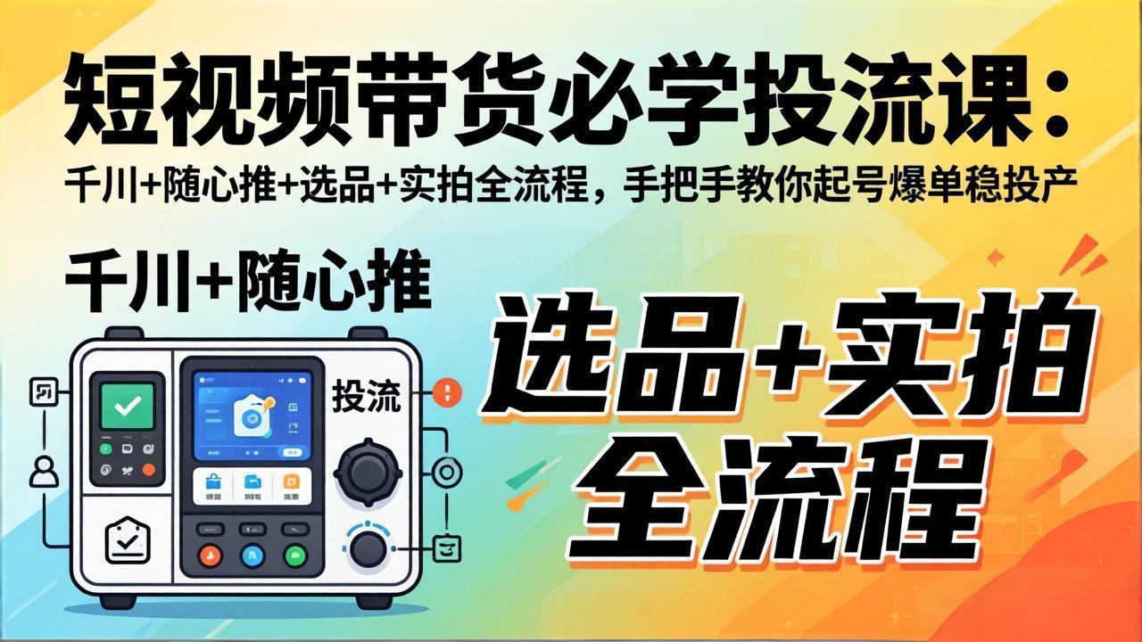 短视频带货必学投流课：千川+随心推+选品+实拍全流程，手把手教你起号爆单稳投产-悟思笔记，一个低调的学习营。