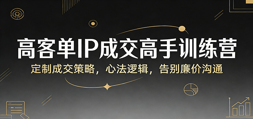 高客单IP成交高手训练营：定制成交策略，心法逻辑，告别廉价沟通-悟思笔记，一个低调的学习营。