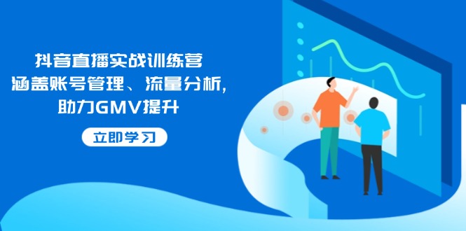 抖音直播实战训练营：涵盖账号管理、流量分析, 助力GMV提升-悟思笔记，一个低调的学习营。