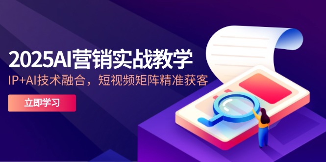 2025AI营销实战教学-5月，IP+AI技术融合，短视频矩阵精准获客-悟思笔记，一个低调的学习营。