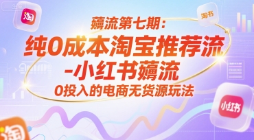 薅流第七期：纯0成本淘宝推荐流-小红书薅流最新版目，0投入的电商无货源玩法(附赠往期)-悟思笔记，一个低调的学习营。