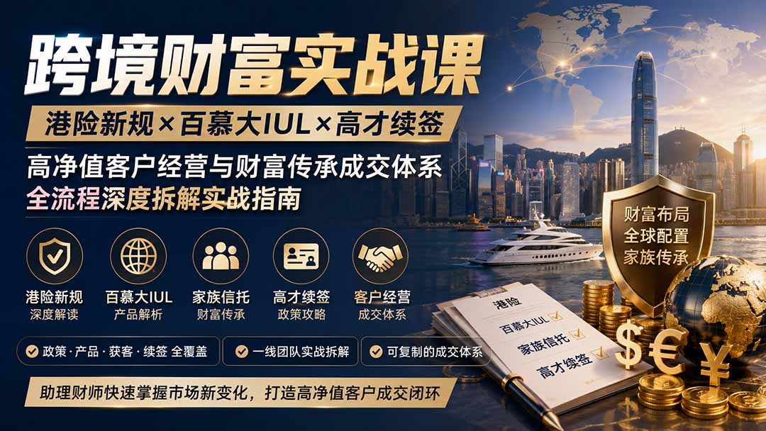 跨境财富实战课｜港险新规×百慕大IUL×高才续签｜高净值客户经营与财富传承成交体系全流程深度拆解实战指南-悟思笔记，一个低调的学习营。