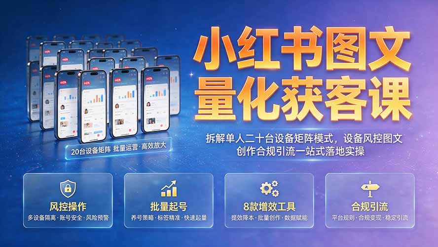 小红书图文量化获客课｜拆解单人二十台设备矩阵模式，设备风控图文创作合规引流一站式落地实操-悟思笔记，一个低调的学习营。