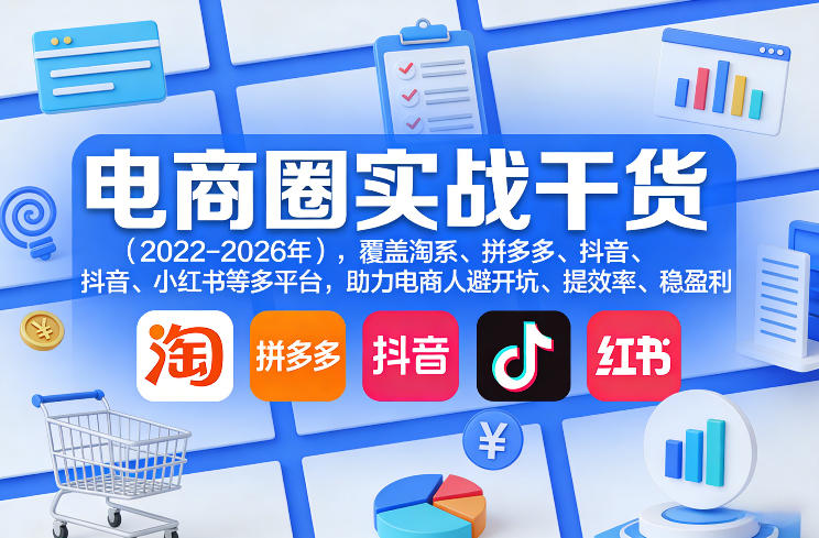 电商圈实战干货(2023-2026年)，覆盖淘系、拼多多、抖音、小红书等多平台，助力电商人避开坑、提效率、稳盈利(更新08月08日)-悟思笔记，一个低调的学习营。