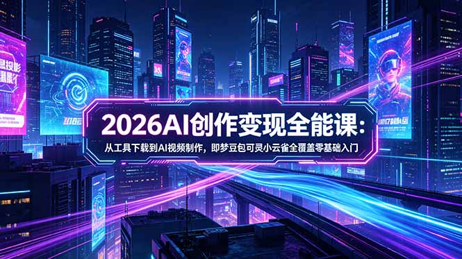 2026AI创作变现全能课-更新5月：从工具下载到AI视频制作，即梦豆包可灵小云雀全覆盖零基础入门-悟思笔记，一个低调的学习营。