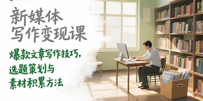 新媒体写作变现课，爆款文章写作技巧，选题策划与素材积累方法-悟思笔记，一个低调的学习营。