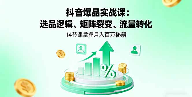 抖音爆品实战课：选品逻辑、矩阵裂变、流量转化，14节课掌握月入百万秘籍-悟思笔记，一个低调的学习营。