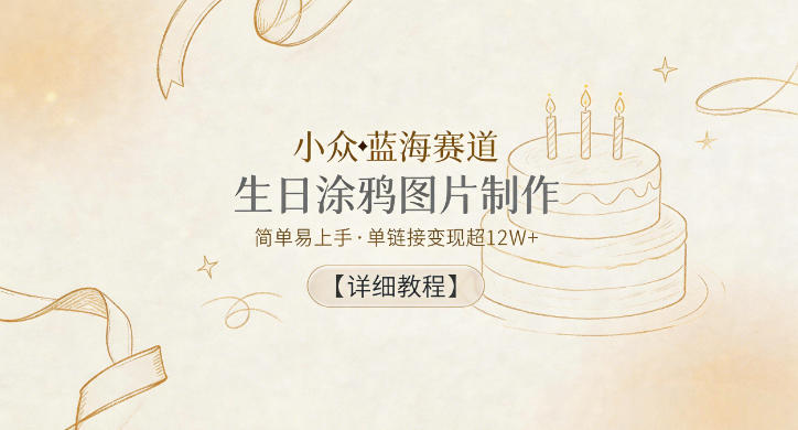 小众蓝海赛道，生日涂鸦图片制作，简单易上手，单链接变现超12W+【详细教程】-悟思笔记，一个低调的学习营。