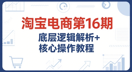 淘宝电商第16期，底层逻辑解析+核心操作教程，运营、推广提升能力的必学课程+配套资料-悟思笔记，一个低调的学习营。