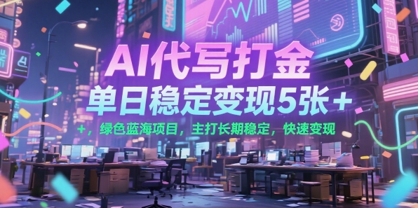 AI代写打金，单日稳定变现5张+，绿色蓝海项目，主打长期稳定，快速变现【揭秘】-悟思笔记，一个低调的学习营。