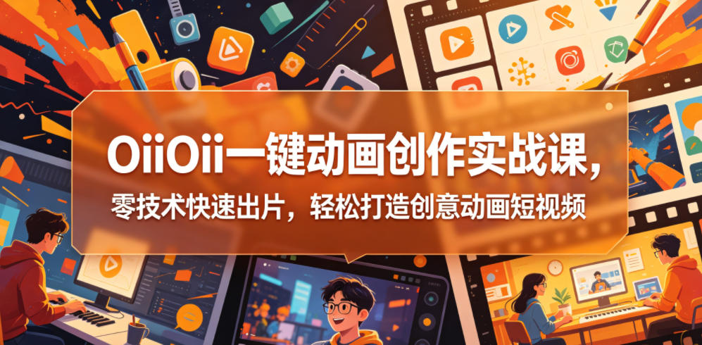 OiiOii一键动画创作实战课，零技术快速出片，轻松打造创意动画短视频-悟思笔记，一个低调的学习营。