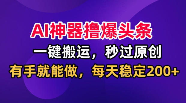 AI神器撸爆头条，一键搬运，秒过原创，有手就能做，每天稳定200+【揭秘】-悟思笔记，一个低调的学习营。