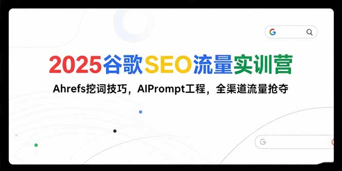 2025谷歌SEO流量实训营;，Ahrefs挖词技巧，AIPrompt工程，全渠道流量抢夺-悟思笔记，一个低调的学习营。