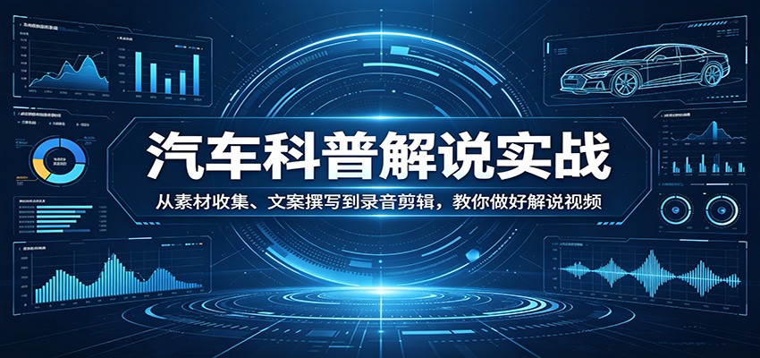 汽车科普解说实战：从素材收集、文案撰写到录音剪辑，教你做好解说视频-悟思笔记，一个低调的学习营。