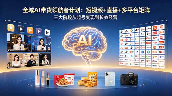 全域AI带货领航者计划：短视频+直播+多平台矩阵，三大阶段从起号变现到长效经营-悟思笔记，一个低调的学习营。