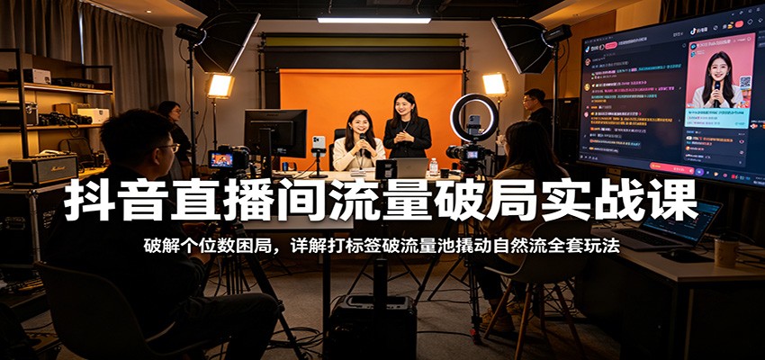 抖音直播间流量破局实战课：破解个位数困局，详解打标签破流量池撬动自然流全套玩法-悟思笔记，一个低调的学习营。