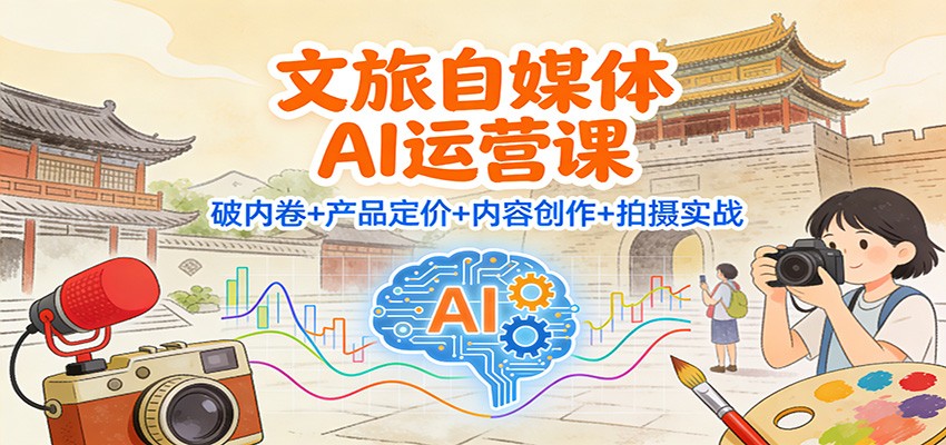 文旅自媒体AI运营课：破内卷+产品定价+内容创作+拍摄实战-悟思笔记，一个低调的学习营。