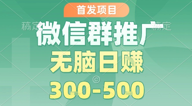 首发项目，微信群推广，一天15单，每单利润10米，无脑日入3-5张【揭秘】-悟思笔记，一个低调的学习营。