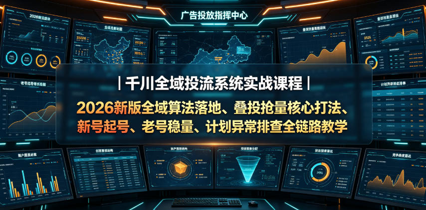 千川全域投流系统实战课程｜2026新版全域算法落地、叠投抢量核心打法、新号起号、老号稳量、计划异常排查全链路教学-悟思笔记，一个低调的学习营。