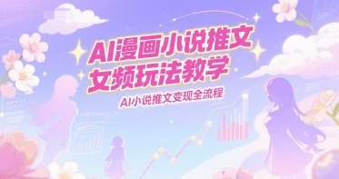AI漫画小说推文女频玩法教学，AI小说推文变现全流程-悟思笔记，一个低调的学习营。