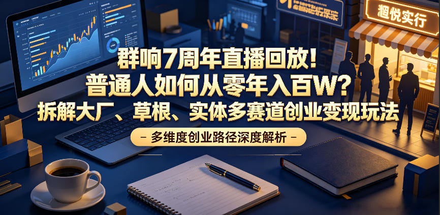 群响7周年直播回放！普通人如何从零年入百W？拆解大厂、草根、实体多赛道创业变现玩法-悟思笔记，一个低调的学习营。