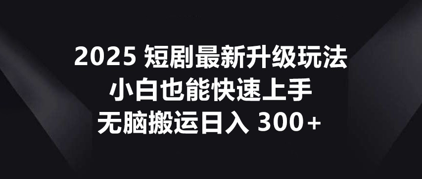 2025短剧最新升级玩法，小白也能快速上手，无脑搬运日入300+-悟思笔记，一个低调的学习营。