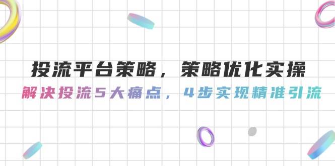 投流平台策略，策略优化实操，解决投流5大痛点，4步实现精准引流-悟思笔记，一个低调的学习营。