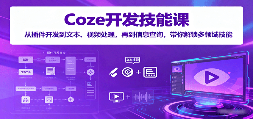 Coze开发技能课：从插件开发到文本、视频处理，再到信息查询，带你解锁多领域技能-悟思笔记，一个低调的学习营。